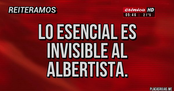 Placas Rojas - Lo esencial es invisible al albertista.