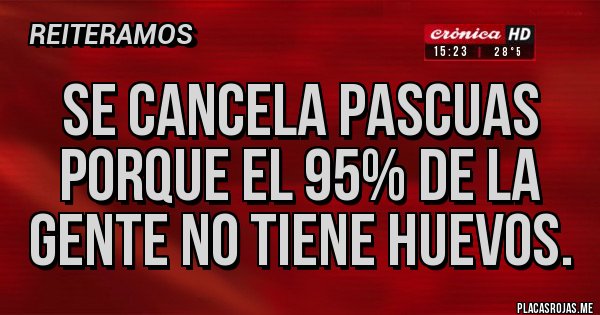 Placas Rojas - Se cancela Pascuas porque el 95% de la gente no tiene huevos.