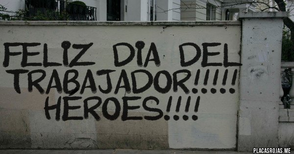 Placas Rojas - feliz  dia  del  trabajador!!!!! héroes!!!!