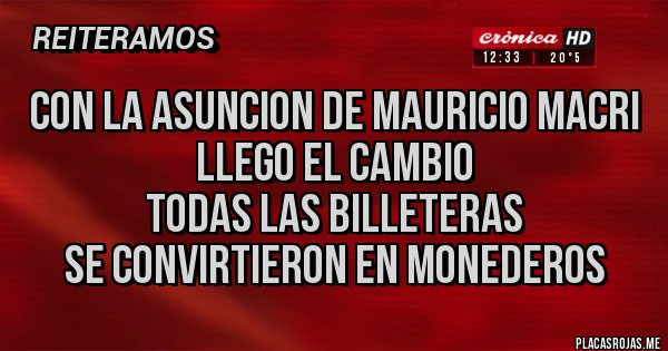 Placas Rojas - CON LA ASUNCION DE MAURICIO MACRI
LLEGO EL CAMBIO
TODAS LAS BILLETERAS
SE CONVIRTIERON EN MONEDEROS