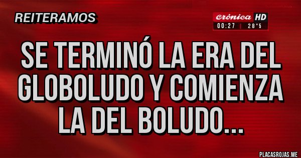 Placas Rojas - SE TERMINÓ LA ERA DEL GLOBOLUDO Y COMIENZA LA DEL BOLUDO...