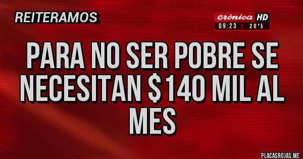Placas Rojas - PARA NO SER POBRE SE NECESITAN $140 MIL AL MES