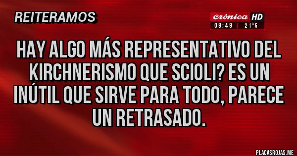 Placas Rojas - HAY ALGO MÁS REPRESENTATIVO DEL KIRCHNERISMO QUE SCIOLI? Es un inútil que sirve para todo, parece un retrasado.
