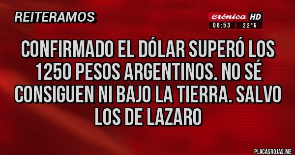 Placas Rojas - Confirmado el dólar superó los 1250 pesos Argentinos. No sé consiguen ni bajo la tierra. Salvo los de Lazaro