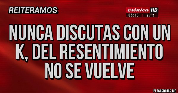 Placas Rojas - Nunca discutas con un k, del resentimiento no se vuelve