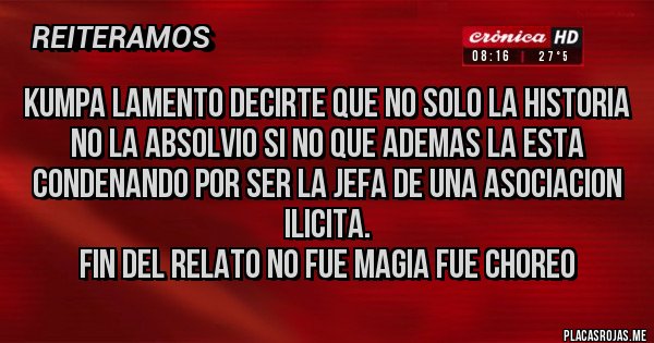 Placas Rojas - kumpa lamento decirte que no solo la historia no la absolvio si no que ademas la esta condenando por ser la jefa de una asociacion ilicita. 
Fin del relato no fue magia fue choreo