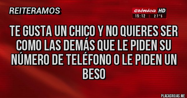 Placas Rojas - Te gusta un chico y no quieres ser como las demás que le piden su número de teléfono o le piden un beso