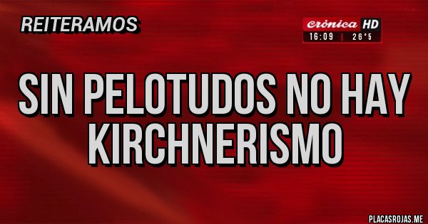 Placas Rojas - Sin pelotudos no hay kirchnerismo
