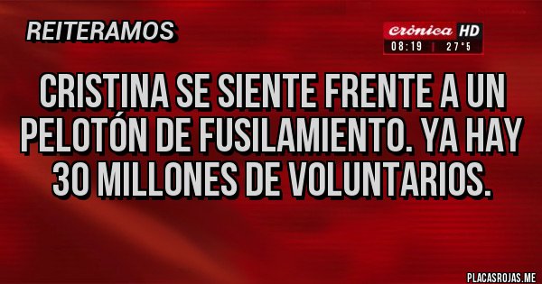 Placas Rojas - Cristina se siente frente a un pelotón de fusilamiento. Ya hay 30 millones de voluntarios. Placas Rojas - Cristina se siente frente a un pelotón de fusilamiento. Ya hay 30 millones de voluntarios.