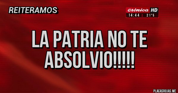 Placas Rojas - LA PATRIA NO TE ABSOLVIO!!!!!