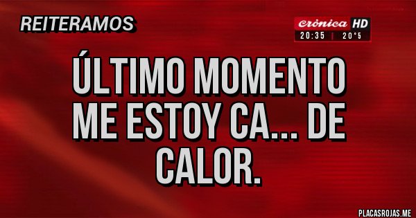 Placas Rojas - Último momento
Me estoy ca... de calor. Placas Rojas - Último momento
Me estoy ca... de calor.