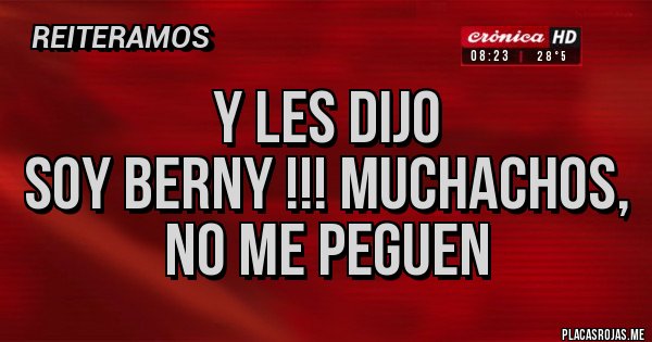 Placas Rojas - Y Les dijo
Soy Berny !!! muchachos, no me peguen