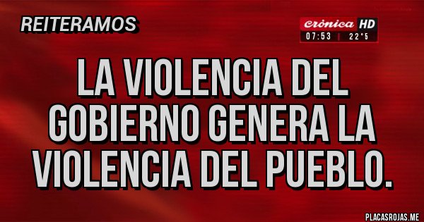 Placas Rojas - La violencia del gobierno genera la violencia del pueblo.
