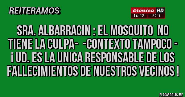 Placas Rojas - SRA. ALBARRACIN : EL MOSQUITO  NO TIENE LA CULPA-  -CONTEXTO TAMPOCO - ¡ UD. ES LA UNICA RESPONSABLE DE LOS FALLECIMIENTOS DE NUESTROS VECINOS !