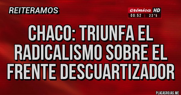 Placas Rojas - CHACO: TRIUNFA EL RADICALISMO SOBRE EL FRENTE DESCUARTIZADOR