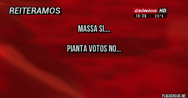 Placas Rojas - Massa si....
Pianta votos NO...
Placas Rojas - Massa si....
Pianta votos NO...