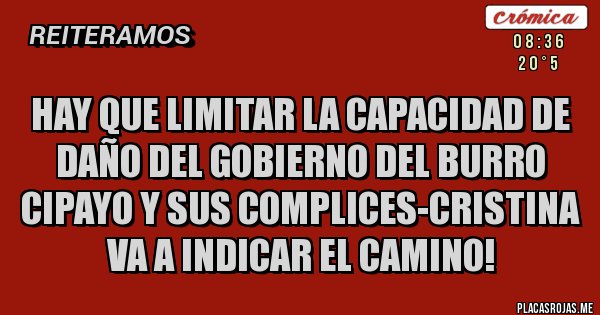 Placas Rojas - HAY QUE LIMITAR LA CAPACIDAD DE DAÑO DEL GOBIERNO DEL BURRO CIPAYO Y SUS COMPLICES-CRISTINA VA A INDICAR EL CAMINO!