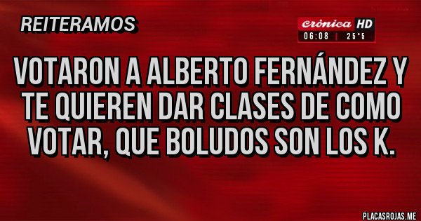 Placas Rojas - Votaron a Alberto Fernández y te quieren dar clases de como votar, que boludos son los K.
