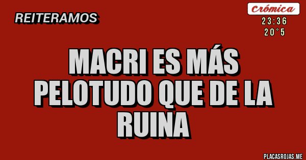 Placas Rojas - MACRI ES MÁS PELOTUDO QUE DE LA RUINA