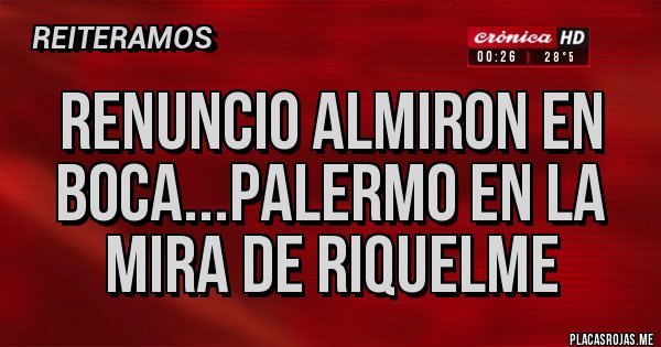 Placas Rojas - RENUNCIO ALMIRON EN BOCA...PALERMO EN LA MIRA DE RIQUELME Placas Rojas - RENUNCIO ALMIRON EN BOCA...PALERMO EN LA MIRA DE RIQUELME