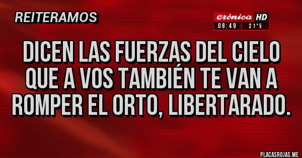 Placas Rojas - Dicen las fuerzas del cielo que a vos también te van a romper el orto, libertarado.