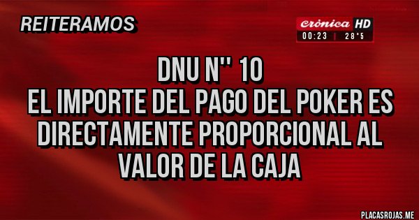 Placas Rojas - DNU N'' 10
EL IMPORTE DEL PAGO DEL POKER ES DIRECTAMENTE PROPORCIONAL AL VALOR DE LA CAJA