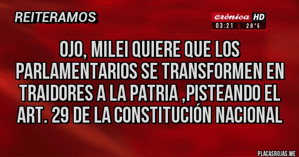 Placas Rojas - Ojo, Milei quiere que los parlamentarios se transformen en traidores a la patria ,pisteando el art. 29 de la constitución nacional