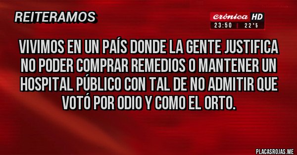 Placas Rojas - Vivimos en un país donde la gente justifica no poder comprar remedios o mantener un hospital público con tal de no admitir que votó por odio y como el orto.