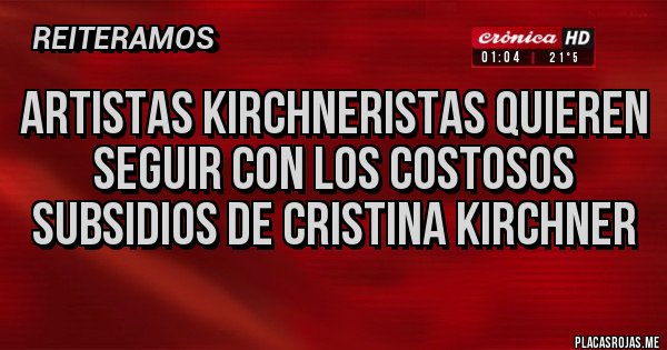 Placas Rojas - Artistas Kirchneristas quieren seguir con los costosos subsidios de Cristina Kirchner
