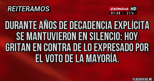 Placas Rojas - Durante años de decadencia explícita se mantuvieron en silencio: hoy gritan en contra de lo expresado por el voto de la mayoría.