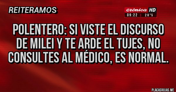 Placas Rojas - Polentero: si viste el discurso de Milei y te arde el tujes, no consultes al médico, es normal.