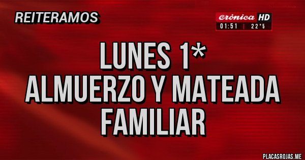 Placas Rojas - LUNES 1*
ALMUERZO Y MATEADA FAMILIAR