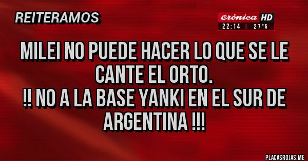 Placas Rojas - Milei no puede hacer lo que se le cante el orto.
!! No a la base yanki en el sur de argentina !!!