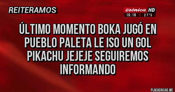 Placas Rojas - Último momento boka jugó en pueblo paleta le iso un gol pikachu jejeje seguiremos informando 