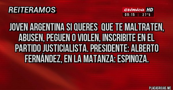 Placas Rojas - Joven Argentina si queres  que te maltraten, abusen, peguen o violen, inscribite en el partido justicialista. Presidente: Alberto Fernández, en la matanza: espinoza.