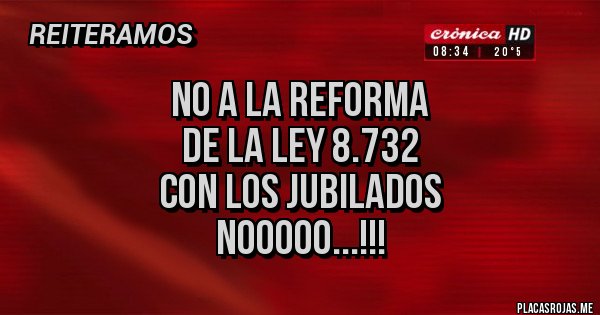 Placas Rojas - NO a la Reforma
de la Ley 8.732
CON LOS JUBILADOS
NOOOOO...!!!