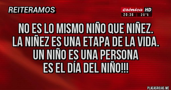 Placas Rojas - NO ES LO MISMO NIÑO QUE NIÑEZ.
LA NIÑEZ ES UNA ETAPA DE LA VIDA.
UN NIÑO ES UNA PERSONA
ES EL DÍA DEL NIÑO!!!