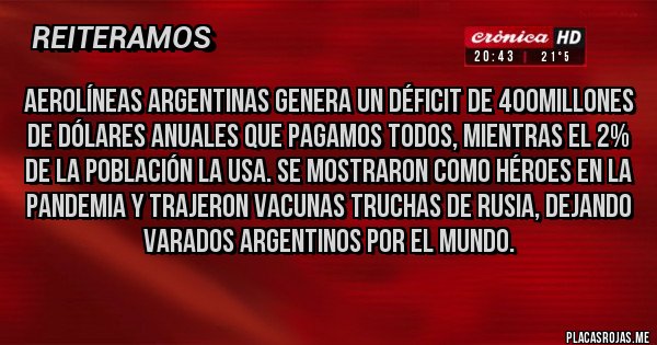 Placas Rojas - Aerolíneas argentinas genera un déficit de 400millones de dólares anuales que pagamos todos, mientras el 2% de la población la usa. Se mostraron como héroes en la pandemia y trajeron vacunas truchas de Rusia, dejando varados argentinos por el mundo.