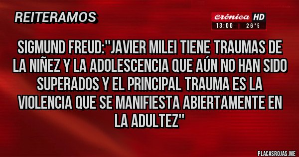 Placas Rojas - SIGMUND FREUD:''JAVIER MILEI TIENE TRAUMAS DE LA NIÑEZ Y LA ADOLESCENCIA QUE AÚN NO HAN SIDO SUPERADOS Y EL PRINCIPAL TRAUMA ES LA VIOLENCIA QUE SE MANIFIESTA ABIERTAMENTE EN LA ADULTEZ''
