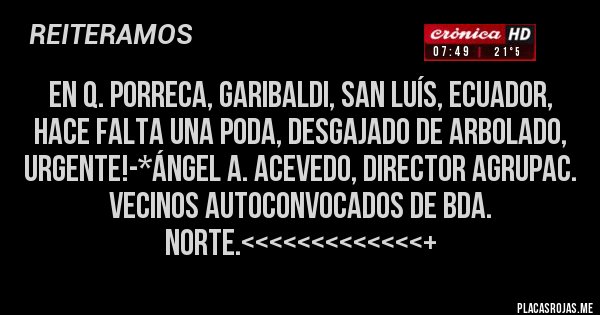 Placas Rojas - EN Q. PORRECA, GARIBALDI, SAN LUÍS, ECUADOR, HACE FALTA UNA PODA, DESGAJADO DE ARBOLADO, URGENTE!-*Ángel A. Acevedo, Director Agrupac. Vecinos Autoconvocados de Bda. Norte.<<<<<<<<<<<<<+