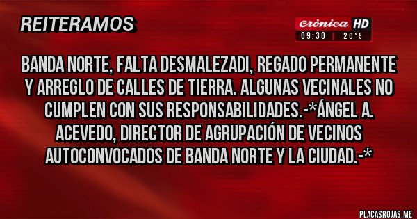 Placas Rojas - BANDA NORTE, FALTA DESMALEZADI, REGADO PERMANENTE Y ARREGLO DE CALLES DE TIERRA. ALGUNAS VECINALES NO CUMPLEN CON SUS RESPONSABILIDADES.-*Ángel A. Acevedo, Director de Agrupación de Vecinos Autoconvocados de Banda Norte y la Ciudad.-*