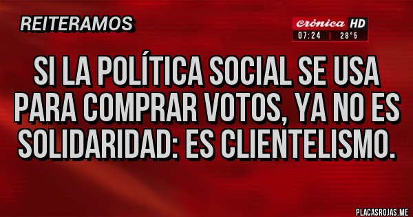 Placas Rojas - Si la política social se usa para comprar votos, ya no es solidaridad: es clientelismo.