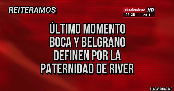 Placas Rojas - ÚLTIMO MOMENTO 
BOCA Y BELGRANO 
DEFINEN POR LA 
PATERNIDAD DE RIVER