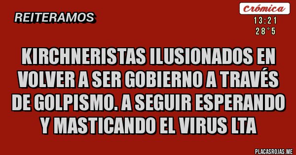 Placas Rojas - Kirchneristas ilusionados en volver a ser gobierno a través de golpismo. A seguir esperando y masticando el virus LTA