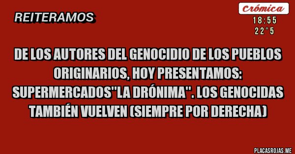 Placas Rojas - De los autores del genocidio de los pueblos originarios, hoy presentamos: supermercados''la drónima''. Los genocidas también vuelven (siempre por derecha)