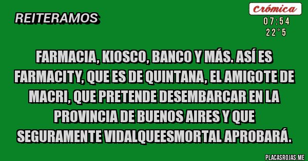 Placas Rojas - Farmacia, kiosco, banco y más. Así es Farmacity, que es de Quintana, el amigote de Macri, que pretende desembarcar en la provincia de Buenos Aires y que seguramente VidalQueEsMortal aprobará. 