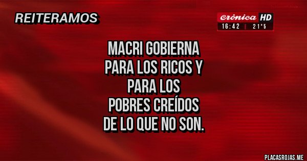 Placas Rojas - macri gobierna 
para los ricos y
 para los 
pobres creídos
 de lo que no son.