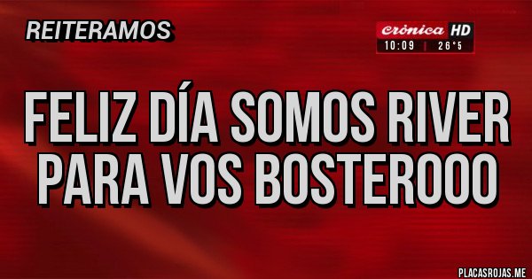 Placas Rojas - Feliz Día somos RIVER  para vos bosterooo