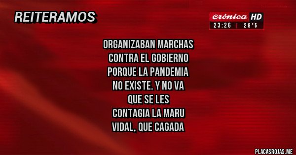 Placas Rojas - organizaban marchas 
contra el gobierno
 porque la pandemia 
no existe. Y NO VA 
QUE SE LES
 CONTAGIA LA MARU 
VIDAL, QUE CAGADA