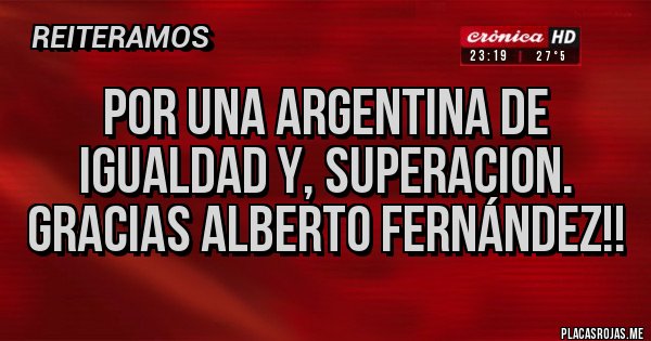 Placas Rojas - Por una ARGENTINA de igualdad y, superacion. Gracias ALBERTO FERNÁNDEZ!!